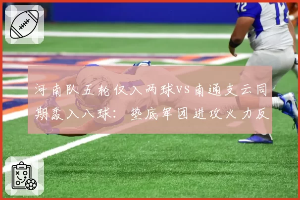 河南队五轮仅入两球vs南通支云同期轰入八球:垫底军团进攻火力反差解析