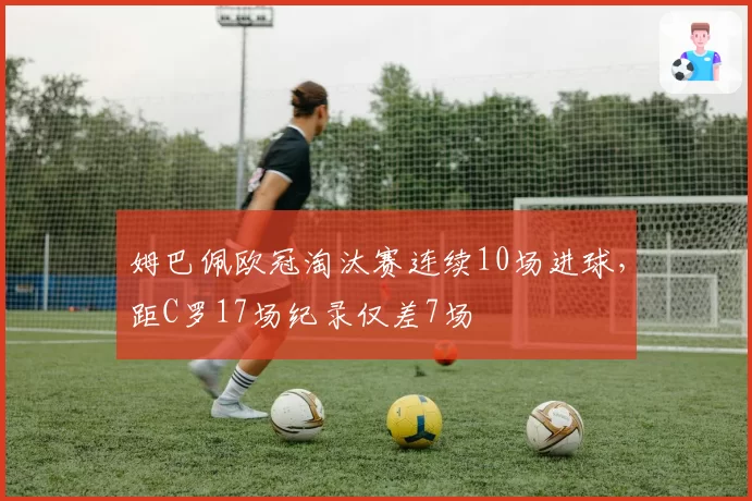 姆巴佩欧冠淘汰赛连续10场进球，距C罗17场纪录仅差7场