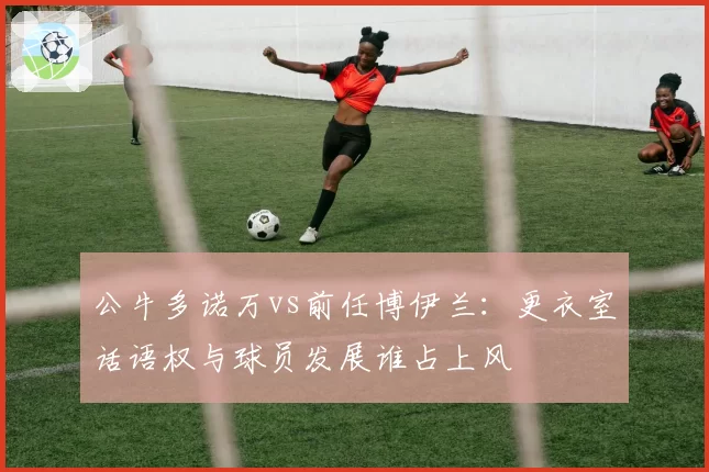 公牛多诺万vs前任博伊兰：更衣室话语权与球员发展谁占上风