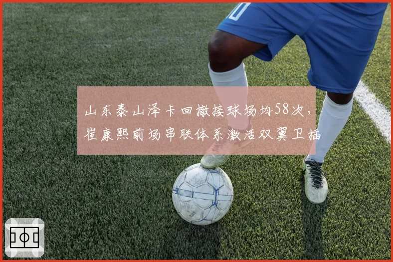 山东泰山泽卡回撤接球场均58次,崔康熙前场串联体系激活双翼卫插上