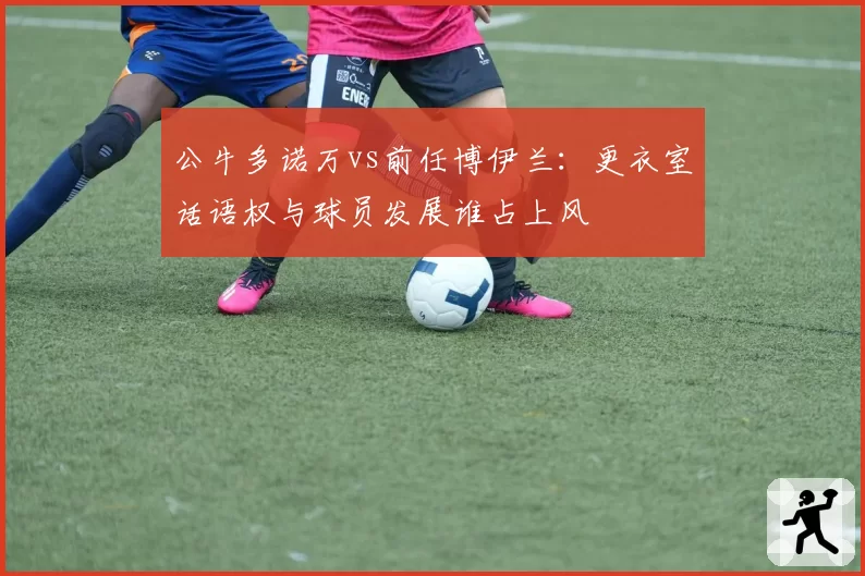 公牛多诺万vs前任博伊兰：更衣室话语权与球员发展谁占上风