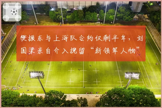 樊振东与上海队合约仅剩半年，刘国梁亲自介入挽留“新领军人物”