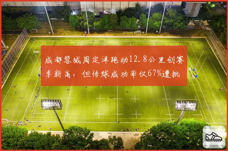 成都蓉城周定洋跑动12.8公里创赛季新高,但传球成功率仅67%遭批