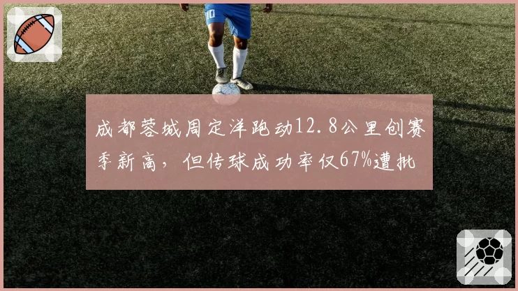 成都蓉城周定洋跑动12.8公里创赛季新高,但传球成功率仅67%遭批
