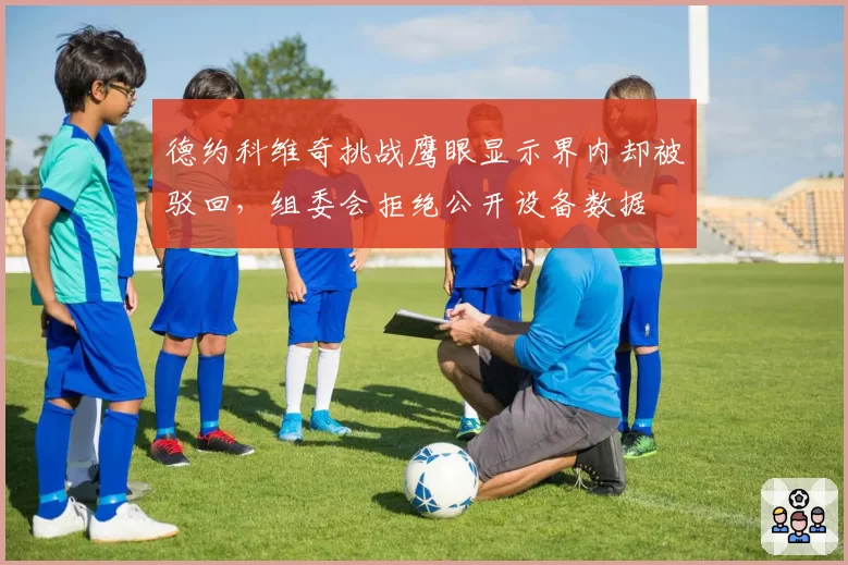 德约科维奇挑战鹰眼显示界内却被驳回，组委会拒绝公开设备数据