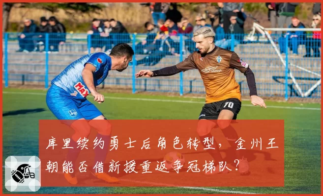 库里续约勇士后角色转型,金州王朝能否借新援重返争冠梯队?