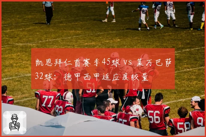凯恩拜仁首赛季45球 vs 莱万巴萨32球:德甲西甲适应度较量