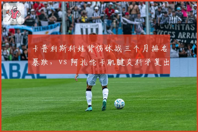 卡普利斯科娃背伤休战三个月排名暴跌，vs 阿扎伦卡肌腱炎科学复出