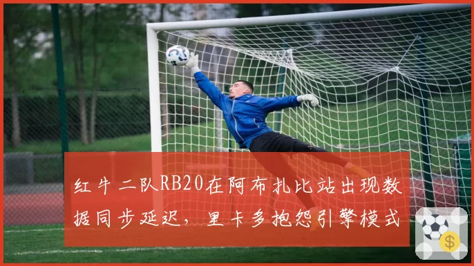 红牛二队RB20在阿布扎比站出现数据同步延迟,里卡多抱怨引擎模式切换错误