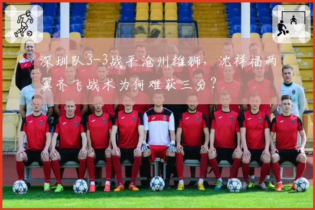 深圳队3-3战平沧州雄狮，沈祥福两翼齐飞战术为何难获三分？