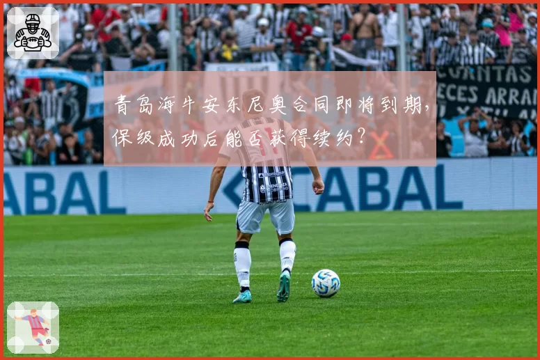 青岛海牛安东尼奥合同即将到期,保级成功后能否获得续约?