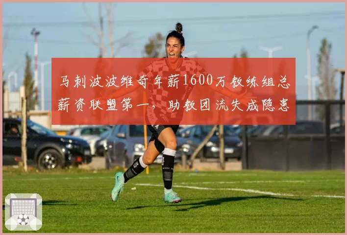 马刺波波维奇年薪1600万教练组总薪资联盟第一,助教团流失成隐患