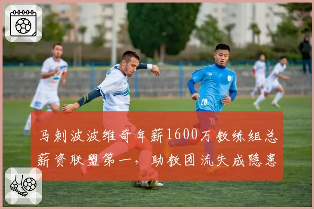 马刺波波维奇年薪1600万教练组总薪资联盟第一，助教团流失成隐患