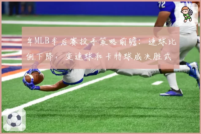 年MLB季后赛投手策略前瞻:速球比例下降,变速球和卡特球成决胜武器