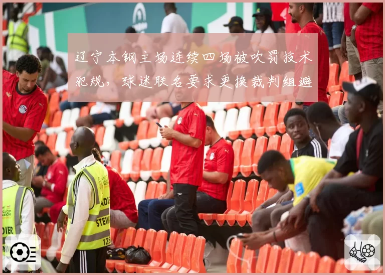 辽宁本钢主场连续四场被吹罚技术犯规,球迷联名要求更换裁判组避嫌