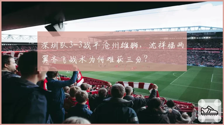深圳队3-3战平沧州雄狮,沈祥福两翼齐飞战术为何难获三分?